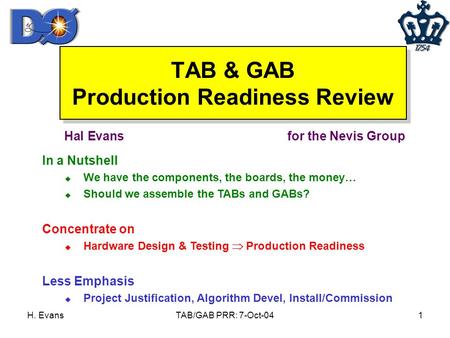 H. EvansTAB/GAB PRR: 7-Oct-041 TAB & GAB Production Readiness Review Hal Evansfor the Nevis Group In a Nutshell u We have the components, the boards, the.
