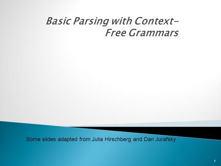 Basic Parsing with Context- Free Grammars 1 Some slides adapted from Julia Hirschberg and Dan Jurafsky.