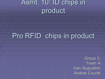 Asmt. 10: ID chips in product Pro RFID chips in product Group 3. Team A Ivan Augustino Andres Crucitti.