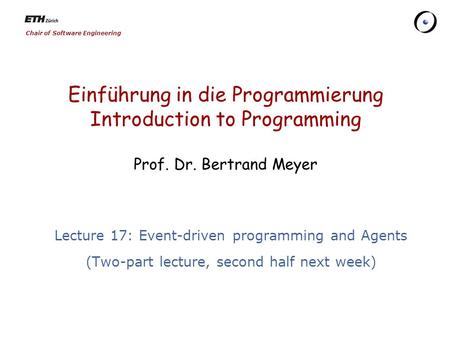 Chair of Software Engineering Einführung in die Programmierung Introduction to Programming Prof. Dr. Bertrand Meyer Lecture 17: Event-driven programming.