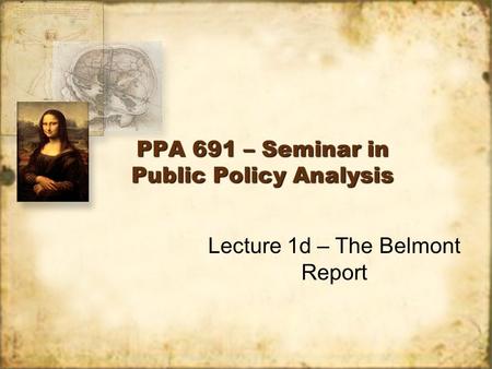PPA 691 – Seminar in Public Policy Analysis Lecture 1d – The Belmont Report.