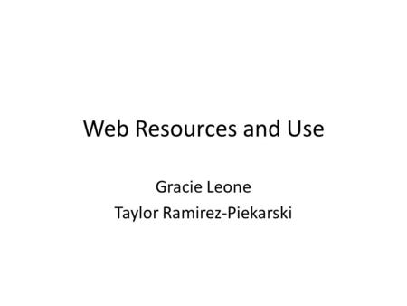 Web Resources and Use Gracie Leone Taylor Ramirez-Piekarski.