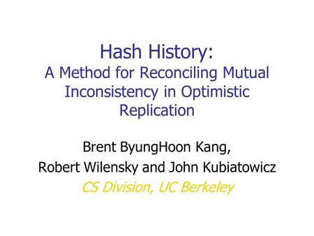 Hash History: A Method for Reconciling Mutual Inconsistency in Optimistic Replication Brent ByungHoon Kang, Robert Wilensky and John Kubiatowicz CS Division,
