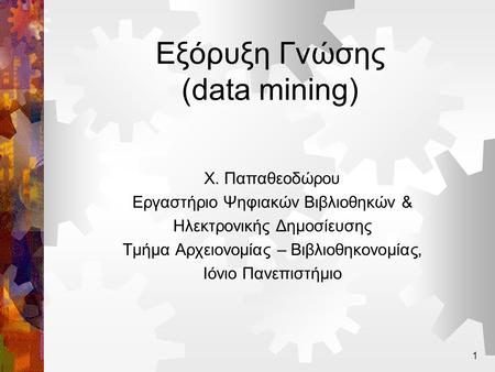 1 Εξόρυξη Γνώσης (data mining) Χ. Παπαθεοδώρου Εργαστήριο Ψηφιακών Βιβλιοθηκών & Ηλεκτρονικής Δημοσίευσης Τμήμα Αρχειονομίας – Βιβλιοθηκονομίας, Ιόνιο.