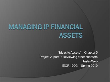 “Ideas to Assets” – Chapter 5 Project 2, part 2: Reviewing other chapters Justin Woo IEOR 190G – Spring 2010.