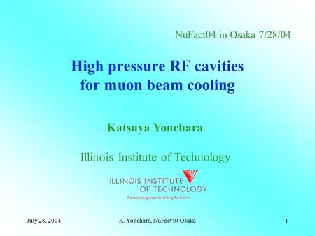 July 28, 2004K. Yonehara, NuFact'04 Osaka1 High pressure RF cavities for muon beam cooling Katsuya Yonehara Illinois Institute of Technology NuFact04 in.