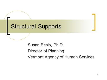1 Structural Supports Susan Besio, Ph.D. Director of Planning Vermont Agency of Human Services.