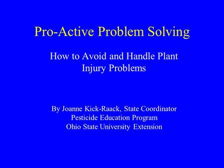 Pro-Active Problem Solving How to Avoid and Handle Plant Injury Problems By Joanne Kick-Raack, State Coordinator Pesticide Education Program Ohio State.