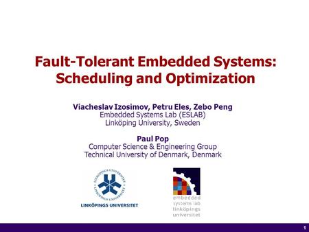 1 of 14 1 Fault-Tolerant Embedded Systems: Scheduling and Optimization Viacheslav Izosimov, Petru Eles, Zebo Peng Embedded Systems Lab (ESLAB) Linköping.