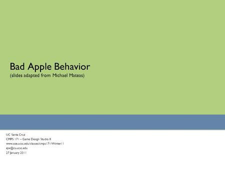 Bad Apple Behavior (slides adapted from Michael Mateas) UC Santa Cruz CMPS 171 – Game Design Studio II