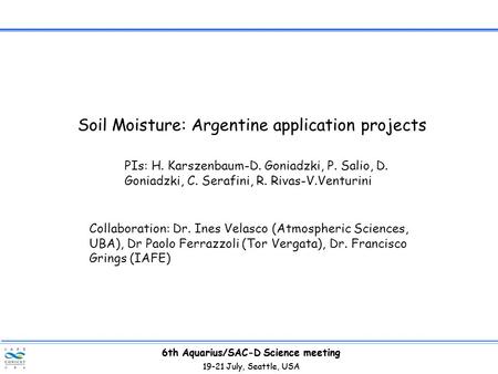 6th Aquarius/SAC-D Science meeting 19-21 July, Seattle, USA 6th Aquarius/SAC-D Science meeting 19-21 July, Seattle, USA Soil Moisture: Argentine application.