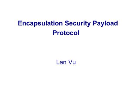 Encapsulation Security Payload Protocol Lan Vu. OUTLINE 1.Introduction and terms 2.ESP Overview 3.ESP Packet Format 4.ESP Fields 5.ESP Modes 6.ESP packet.