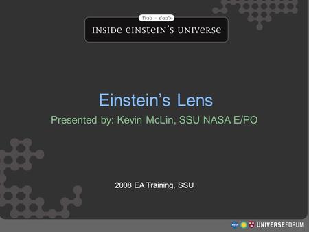 Einstein’s Lens Presented by: Kevin McLin, SSU NASA E/PO 2008 EA Training, SSU Einstein’s Lens.