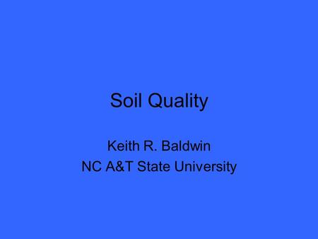 Soil Quality Keith R. Baldwin NC A&T State University.