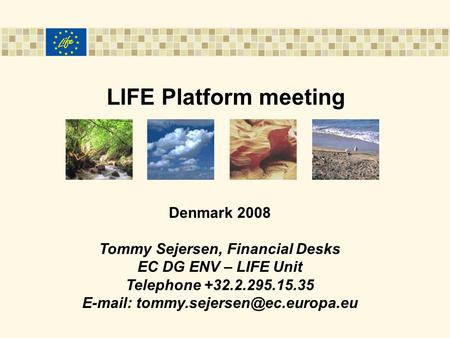 LIFE Platform meeting Denmark 2008 Tommy Sejersen, Financial Desks EC DG ENV – LIFE Unit Telephone +32.2.295.15.35