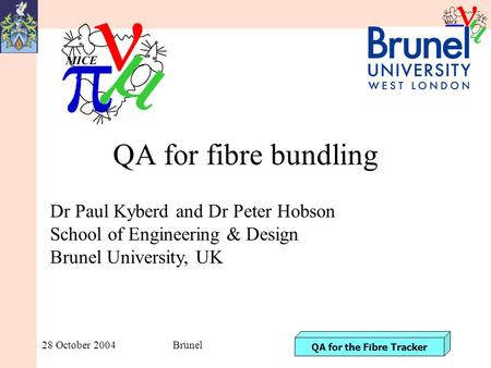 QA for the Fibre Tracker 28 October 2004Brunel QA for fibre bundling Dr Paul Kyberd and Dr Peter Hobson School of Engineering & Design Brunel University,