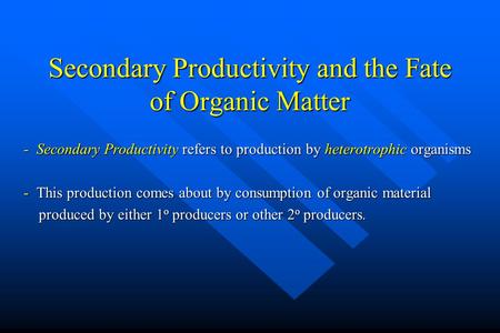 Secondary Productivity and the Fate of Organic Matter - Secondary Productivity refers to production by heterotrophic organisms - This production comes.