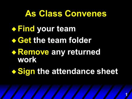 1 As Class Convenes  Find your team  Get the team folder  Remove any returned work  Sign the attendance sheet.
