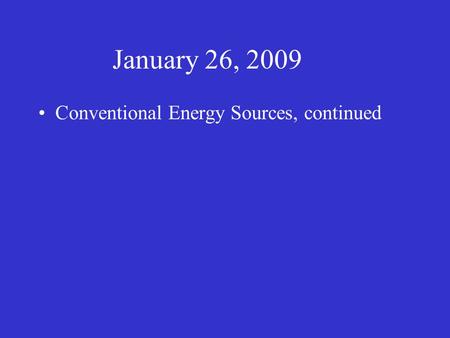 January 26, 2009 Conventional Energy Sources, continued.