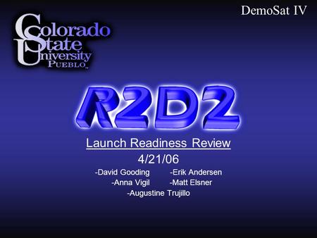 Launch Readiness Review 4/21/06 -David Gooding -Erik Andersen -Anna Vigil -Matt Elsner -Augustine Trujillo DemoSat IV.