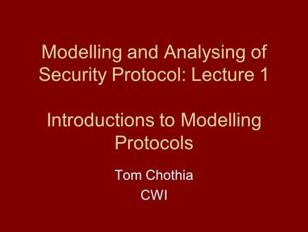 Modelling and Analysing of Security Protocol: Lecture 1 Introductions to Modelling Protocols Tom Chothia CWI.
