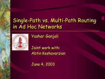 Yashar Ganjali Joint work with: Abtin Keshavarzian June 4, 2003 Single-Path vs. Multi-Path Routing in Ad Hoc Networks.