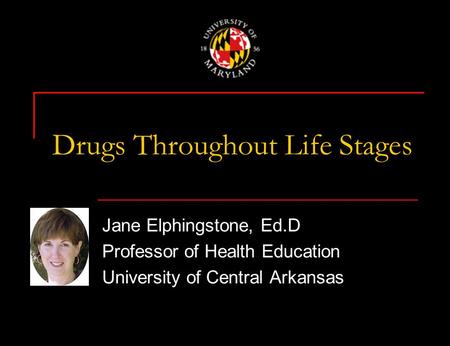 Drugs Throughout Life Stages Jane Elphingstone, Ed.D Professor of Health Education University of Central Arkansas.