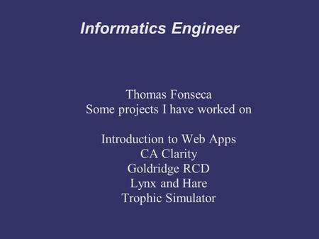 Informatics Engineer Thomas Fonseca Some projects I have worked on Introduction to Web Apps CA Clarity Goldridge RCD Lynx and Hare Trophic Simulator.
