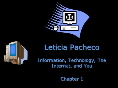 Leticia Pacheco Information, Technology, The Internet, and You Chapter 1 Information, Technology, The Internet, and You Chapter 1.