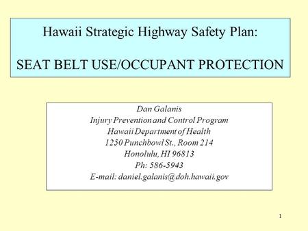 1 Hawaii Strategic Highway Safety Plan: SEAT BELT USE/OCCUPANT PROTECTION Dan Galanis Injury Prevention and Control Program Hawaii Department of Health.