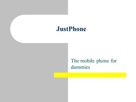 JustPhone The mobile phone for dummies. Tired of your phone? Confusing menus Small buttons Annoying SMS messages To many functions Can’t even stop or.