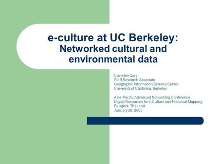 E-culture at UC Berkeley: Networked cultural and environmental data Caverlee Cary Staff Research Associate Geographic Information Science Center University.