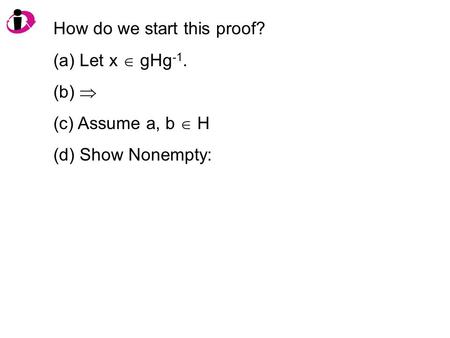 How do we start this proof? (a) Let x  gHg -1. (b)  (c) Assume a, b  H (d) Show Nonempty: