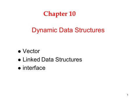 1 Chapter 10 l Vector l Linked Data Structures l interface Dynamic Data Structures.