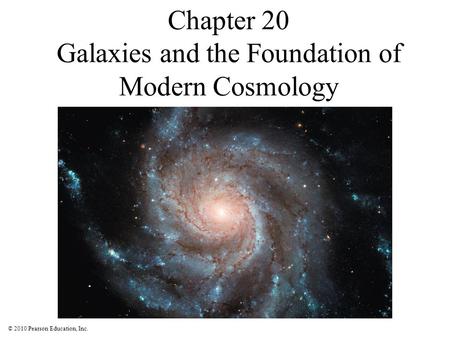 © 2010 Pearson Education, Inc. Chapter 20 Galaxies and the Foundation of Modern Cosmology.