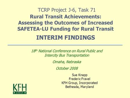 TCRP Project J-6, Task 71 Rural Transit Achievements: Assessing the Outcomes of Increased SAFETEA-LU Funding for Rural Transit INTERIM FINDINGS Sue Knapp.