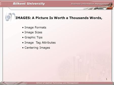 1 IMAGES: A Picture Is Worth a Thousands Words, Image Formats Image Sizes Graphic Tips Image Tag Attributes Centering Images.