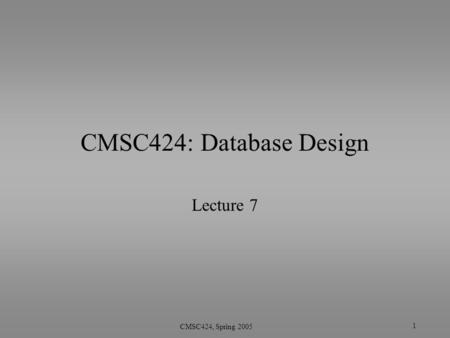1 CMSC424, Spring 2005 CMSC424: Database Design Lecture 7.