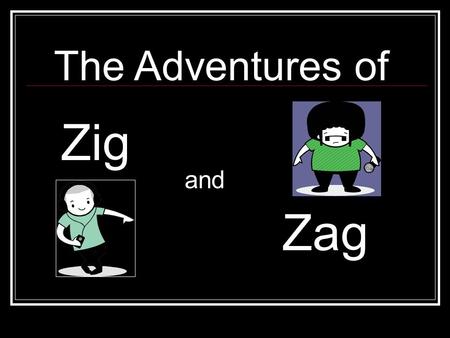 The Adventures of Zig and Zag. Zig and Zag were best friends!