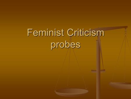Feminist Criticism probes. Things we could discuss Feminist criticism has its roots in a social and political movement, the women’s liberation movement,