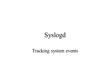Syslogd Tracking system events. Log servers Applications are constantly encountering events which should be recorded –users attempt to login with bad.