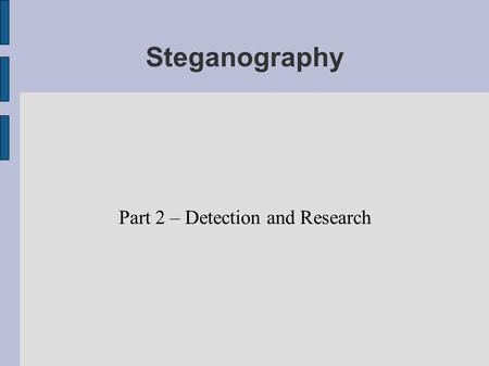 Steganography Part 2 – Detection and Research. Introduction to Steganalysis What is steganalysis?  The art of detecting messages hidden by steganography.