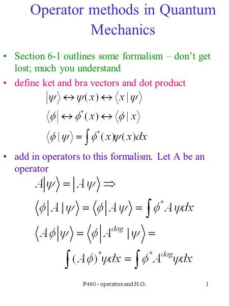 P460 - operators and H.O.1 Operator methods in Quantum Mechanics Section 6-1 outlines some formalism – don’t get lost; much you understand define ket and.