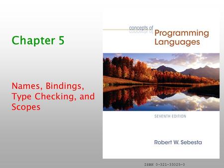 ISBN 0-321-33025-0 Chapter 5 Names, Bindings, Type Checking, and Scopes.