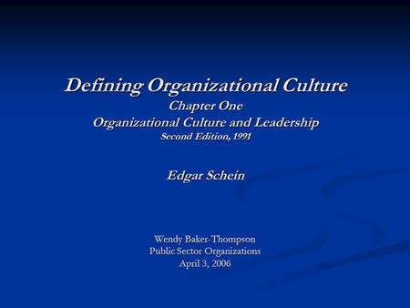 Defining Organizational Culture Chapter One Organizational Culture and Leadership Second Edition, 1991 Edgar Schein Wendy Baker-Thompson Public Sector.