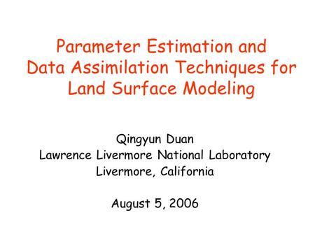 Parameter Estimation and Data Assimilation Techniques for Land Surface Modeling Qingyun Duan Lawrence Livermore National Laboratory Livermore, California.