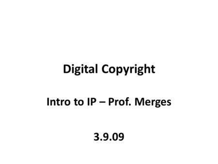 Digital Copyright Intro to IP – Prof. Merges 3.9.09.