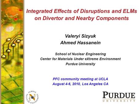 Integrated Effects of Disruptions and ELMs on Divertor and Nearby Components Valeryi Sizyuk Ahmed Hassanein School of Nuclear Engineering Center for Materials.