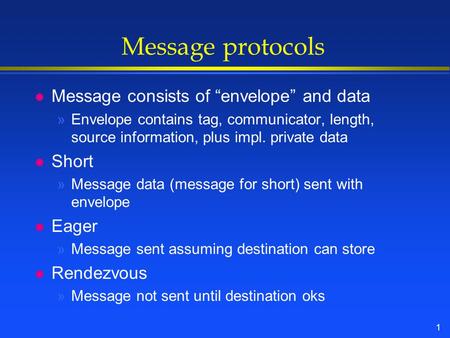 1 Message protocols l Message consists of “envelope” and data »Envelope contains tag, communicator, length, source information, plus impl. private data.