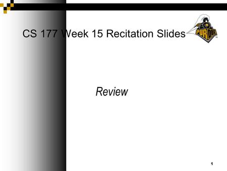 1 CS 177 Week 15 Recitation Slides Review. Announcements Final Exam on Sat. May 8th  PHY 112 from 8-10 AM Complete your online review of your classes.